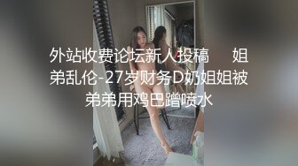 外站收费论坛新人投稿❤️姐弟乱伦-27岁财务D奶姐姐被弟弟用鸡巴蹭喷水