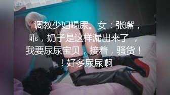    调教少妇喝尿。女：张嘴，乖，奶子是这样漏出来了 ，我要尿尿宝贝，接着，骚货！！好多尿尿啊