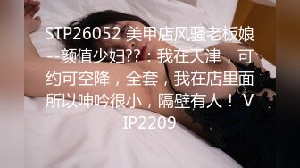 STP26052 美甲店风骚老板娘--颜值少妇??：我在天津，可约可空降，全套，我在店里面所以呻吟很小，隔壁有人！ VIP2209