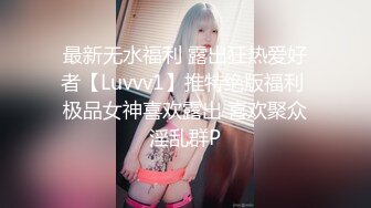 最新无水福利 露出狂热爱好者【Luvvv1】推特绝版福利 极品女神喜欢露出 喜欢聚众淫乱群P