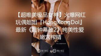 【超唯美极品女神】火爆网红玩偶姐姐『HongKongDol』最新《晨钟幕鼓2》纯美性爱 嫩穴榨精