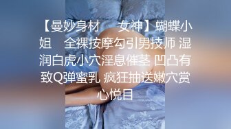 【曼妙身材❤️女神】蝴蝶小姐✨ 全裸按摩勾引男技师 湿润白虎小穴淫息催茎 凹凸有致Q弹蜜乳 疯狂抽送嫩穴赏心悦目