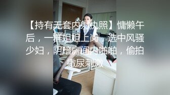 【持有无套内射执照】慵懒午后，一群姐姐上岗，选中风骚少妇，阴暗房间内啪啪，偷拍撒尿刺激