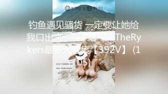 钓鱼遇见骚货 一定要让她给我口出来——P站——TheRykers最新大合集【392V】 (105)