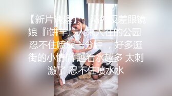 【新片速遞】 ⚡清纯反差眼镜娘『i饼羊』人来人往的公园 忍不住喷尿一分钟 ，好多逛街的小情侣 越看水越多 太刺激了 忍不住喷水水