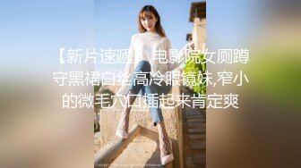 【新片速遞】 电影院女厕蹲守黑裙白丝高冷眼镜妹,窄小的微毛穴口插起来肯定爽