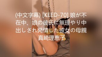 (中文字幕) [KEED-70] 娘が不在中、娘の彼氏に無理やり中出しされ発情した彼女の母親 真崎理恵子