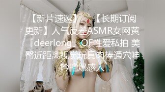 【新片速遞】  ✨【长期订阅更新】人气反差ASMR女网黄「deerlong」OF性爱私拍 美臀近距离视觉玩具肉棒通穴呻吟撸爆感人