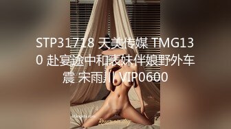 STP31718 天美传媒 TMG130 赴宴途中和表妹伴娘野外车震 宋雨川 VIP0600