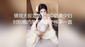  猥琐大叔酒店约炮D奶美少妇对粉嫩的美鲍鱼爱不释手一直舔