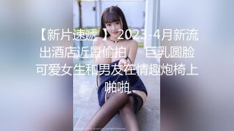 【新片速遞 】 2023-4月新流出酒店近景偷拍❤️巨乳圆脸可爱女生和男友在情趣炮椅上啪啪