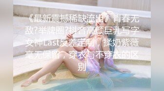 《最新震撼稀缺流出》青春无敌?举牌圈?抖音高颜巨乳写字女神Last反差定制，揉奶紫薇毫无保留，穿衣与不穿衣的区别