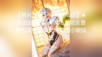 【新片速遞】【厕拍精品】★手动全景厕拍★商场女厕全景俯拍漂亮的美女导购和小嫩妹纸