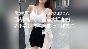 粉丝来家里『Ouopuppy』用肉体接待，窗前大胆啪啪，娇小身材被抱起来操，肆意摆弄