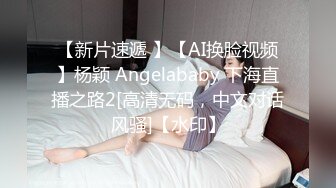 【新片速遞 】【AI换脸视频】杨颖 Angelababy 下海直播之路2[高清无码，中文对话风骚]【水印】