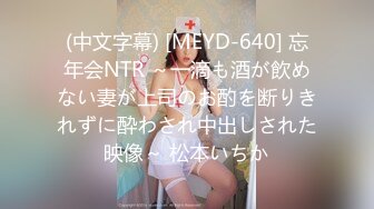 (中文字幕) [MEYD-640] 忘年会NTR ～一滴も酒が飲めない妻が上司のお酌を断りきれずに酔わされ中出しされた映像～ 松本いちか