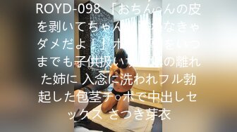 ROYD-098 「おちん○んの皮を剥いてちゃんと洗わなきゃダメだよ！」ボクの事をいつまでも子供扱いする年の離れた姉に 入念に洗われフル勃起した包茎チ○ポで中出しセックス さつき芽衣