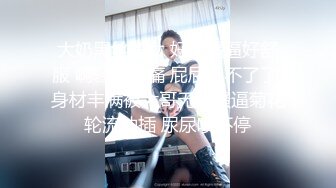 大奶黑丝美女 好硬逼逼好舒服 啊轻点好痛 屁屁受不了了 身材丰满被大哥无套骚逼菊花轮流抽插 尿尿喷不停