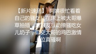 【新片速遞】  阿姨很忙看着自己的骚女儿在床上被大哥爆草抽插，陪狼友互动撩骚吃女儿奶子，口交大哥的鸡巴激情上位真骚啊