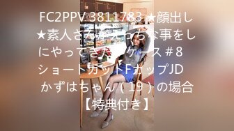 FC2PPV 3811783 ★顔出し★素人さんがえっちな事をしにやってきた！ケース＃8　ショートカットFカップJD　かずはちゃん（19）の場合【特典付き】