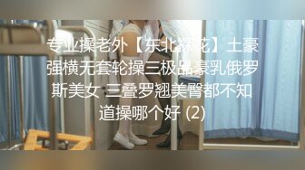 专业操老外【东北探花】土豪强横无套轮操三极品豪乳俄罗斯美女 三叠罗翘美臀都不知道操哪个好 (2)