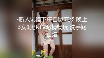 -新人试镜下午自慰流浆 晚上3女1男KTV激情畅玩 洗手间口爆