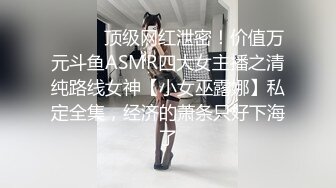 ⚫️⚫️顶级网红泄密！价值万元斗鱼ASMR四大女主播之清纯路线女神【小女巫露娜】私定全集，经济的萧条只好下海了