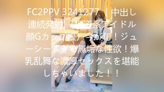 FC2PPV 3241277 ［中出し連続発射]〈坂道系アイドル顔Gカップ娘〉今が旬！ジューシーすぎる無垢な性欲！爆乳乱舞な濃厚セックスを堪能しちゃいました！！