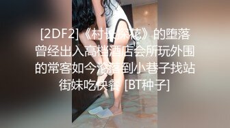 [2DF2]《村长探花》的堕落曾经出入高档酒店会所玩外围的常客如今沦落到小巷子找站街妹吃快餐 [BT种子]