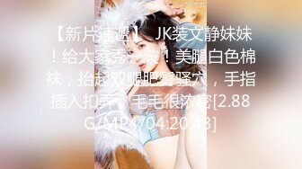 【新片速遞】  JK装文静妹妹！给大家秀一波！美腿白色棉袜，抬起双腿肥臀骚穴，手指插入扣弄，毛毛很浓密[2.88G/MP4/04:20:43]