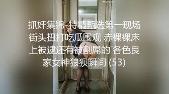 抓奸集锦-特精甄选第一现场街头扭打吃瓜围观 赤裸裸床上被逮还有被割屌的 各色良家女神狼狈瞬间 (53)