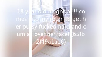 18 year old neighbor!!! comes into my room to get her pussy fucked hard and cum all over her face! (65fb2f49a1a16)