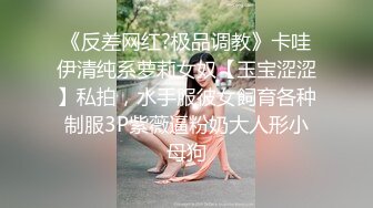 《反差网红?极品调教》卡哇伊清纯系萝莉女奴【玉宝涩涩】私拍，水手服彼女飼育各种制服3P紫薇逼粉奶大人形小母狗