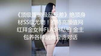 《顶级重磅极品反差》绝顶身材SS级尤物！推特高颜值网红拜金女神FLASH私拍 金主包养各种玩肏淫语对话