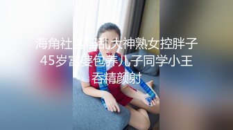 海角社区淫乱大神熟女控胖子45岁富婆包养儿子同学小王吞精颜射