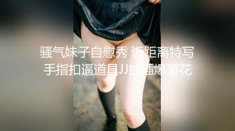 骚气妹子自慰秀 近距离特写手指扣逼道具JJ抽插爆菊花