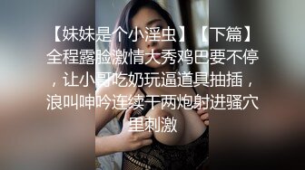 【妹妹是个小淫虫】【下篇】全程露脸激情大秀鸡巴要不停，让小哥吃奶玩逼道具抽插，浪叫呻吟连续干两炮射进骚穴里刺激