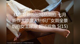 私房最新流出精品厕拍 七月新作大神潜入针织厂女厕全景后拍女工尿尿 超近视角 5(15)