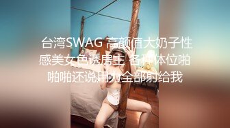  台湾SWAG 高颜值大奶子性感美女色诱房主 各种体位啪啪啪还说用力全部射给我