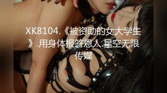 XK8104.《被资助的女大学生》.用身体报答恩人.星空无限传媒