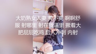 大奶熟女人妻 爽不爽 啊啊舒服 射哪里 射在我逼里 撅着大肥屁屁吃鸡 后入冲刺 内射