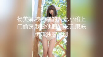 杨美娟.被强暴的人妻.小偷上门偷窃.我被他捆起来玩.果冻传媒独家原创