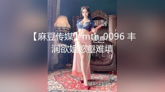 【麻豆传媒】mth-0096 丰润欲姐慾壑难填