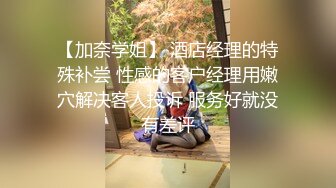 【加奈学姐】 酒店经理的特殊补尝 性感的客户经理用嫩穴解决客人投诉 服务好就没有差评