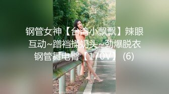 钢管女神【台湾小飘飘】辣眼互动~蹭裆揉奶头~劲爆脱衣钢管舞电臀【170V】 (6)