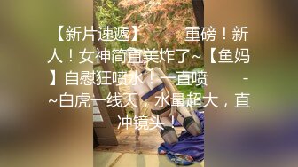 【新片速遞】 ✨✨✨重磅！新人！女神简直美炸了~【鱼妈】自慰狂喷水！一直喷✨✨✨-~白虎一线天，水量超大，直冲镜头！