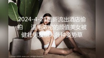 2024-4-21最新流出酒店偷拍❤️逼毛浓密的颜值美女被健壮男友侧入各种姿势草