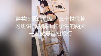 穿着制服的炮友！三十世代补习班讲师投稿！和学生的两天一夜做爱自拍旅行