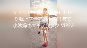 STP24178 葫芦影业 HUL-029 我上了漂亮的小姨妈 其实小姨妈也大不了我多少 VIP2209