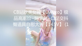 CB站欧美女神【Uwuxo】极品高潮脸~阿黑颜~口足交抖臀道具自慰大秀【145V】 (17)